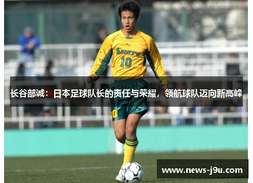 长谷部诚：日本足球队长的责任与荣耀，领航球队迈向新高峰