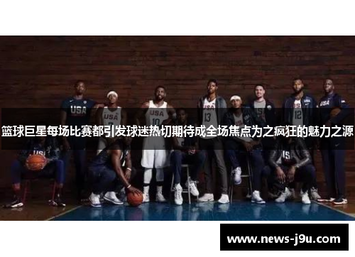 篮球巨星每场比赛都引发球迷热切期待成全场焦点为之疯狂的魅力之源
