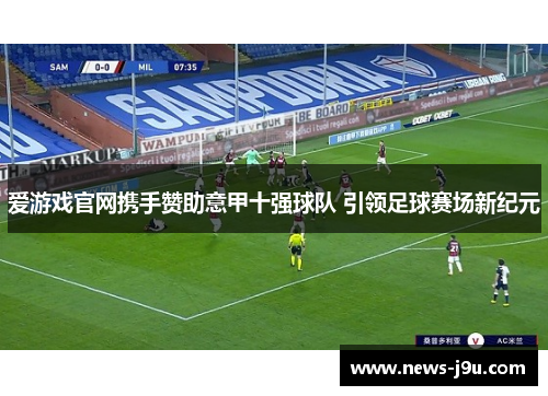 爱游戏官网携手赞助意甲十强球队 引领足球赛场新纪元
