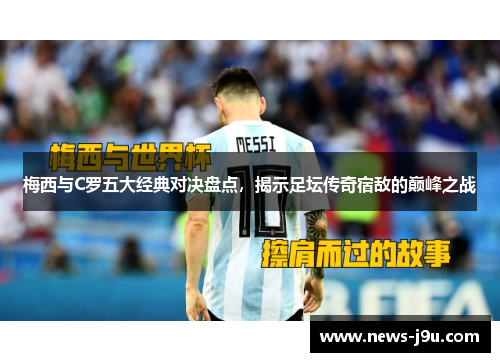 梅西与C罗五大经典对决盘点，揭示足坛传奇宿敌的巅峰之战