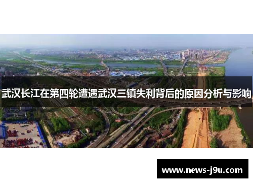 武汉长江在第四轮遭遇武汉三镇失利背后的原因分析与影响