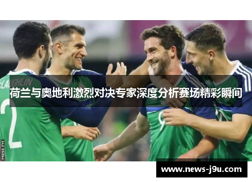 荷兰与奥地利激烈对决专家深度分析赛场精彩瞬间