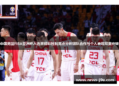 中国男篮FIBA亚洲杯入选赛精彩胜利亮点分析团队合作与个人表现双重突破