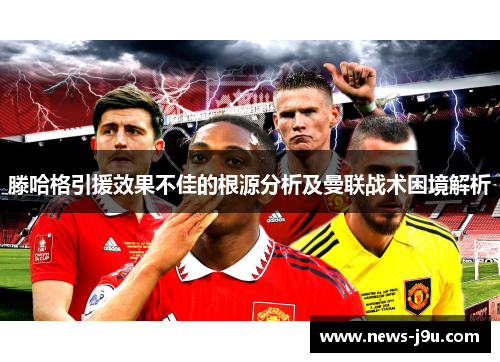 滕哈格引援效果不佳的根源分析及曼联战术困境解析