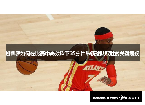 班凯罗如何在比赛中高效砍下35分并带领球队取胜的关键表现