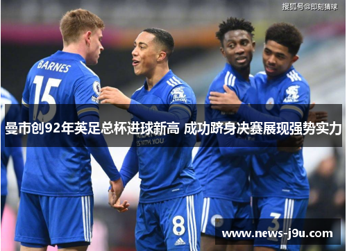 曼市创92年英足总杯进球新高 成功跻身决赛展现强势实力