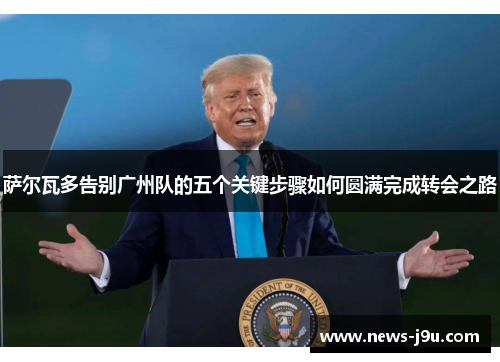 萨尔瓦多告别广州队的五个关键步骤如何圆满完成转会之路