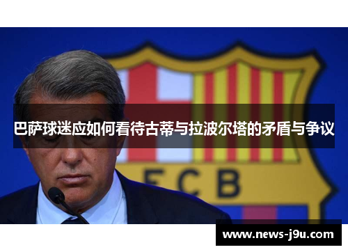 巴萨球迷应如何看待古蒂与拉波尔塔的矛盾与争议