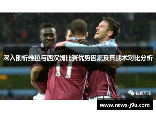 深入剖析维拉与西汉姆比赛优势因素及其战术对比分析