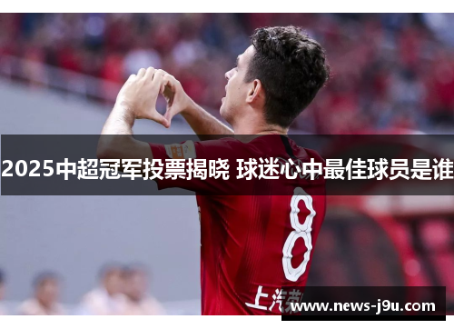 2025中超冠军投票揭晓 球迷心中最佳球员是谁