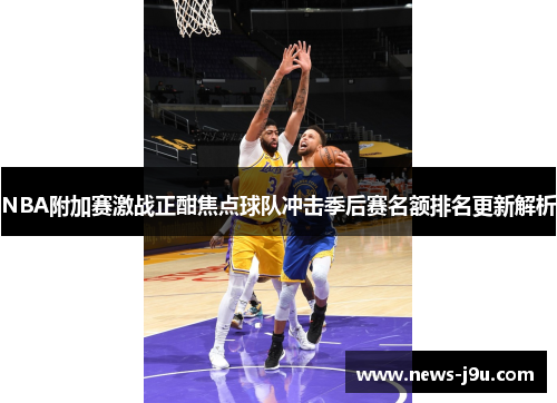 NBA附加赛激战正酣焦点球队冲击季后赛名额排名更新解析
