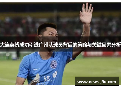 大连英博成功引进广州队球员背后的策略与关键因素分析