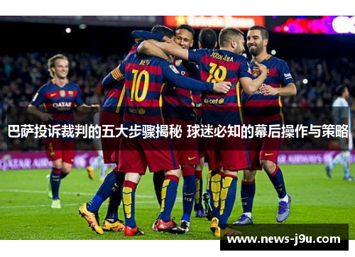 巴萨投诉裁判的五大步骤揭秘 球迷必知的幕后操作与策略