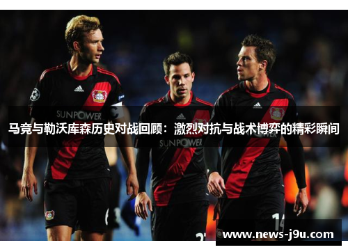 马竞与勒沃库森历史对战回顾：激烈对抗与战术博弈的精彩瞬间