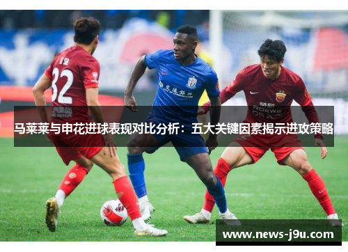 马莱莱与申花进球表现对比分析：五大关键因素揭示进攻策略