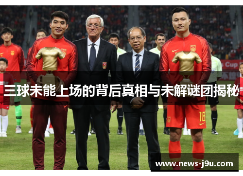 三球未能上场的背后真相与未解谜团揭秘