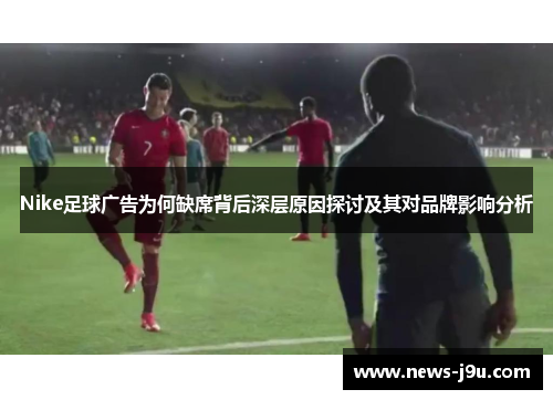 Nike足球广告为何缺席背后深层原因探讨及其对品牌影响分析