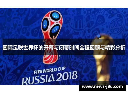 国际足联世界杯的开幕与闭幕时间全程回顾与精彩分析