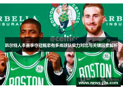 凯尔特人本赛季夺冠概率有多高球队实力对比与关键因素解析
