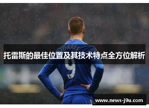 托雷斯的最佳位置及其技术特点全方位解析