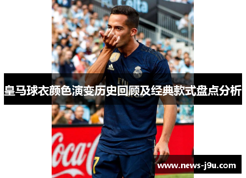 皇马球衣颜色演变历史回顾及经典款式盘点分析
