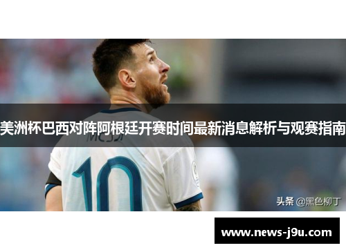 美洲杯巴西对阵阿根廷开赛时间最新消息解析与观赛指南