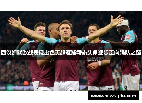西汉姆联欧战表现出色英超逐渐崭露头角逐步走向强队之路