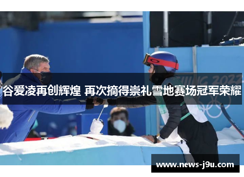 谷爱凌再创辉煌 再次摘得崇礼雪地赛场冠军荣耀 谷爱凌再创辉煌 再次摘得崇礼雪地赛场冠军荣耀