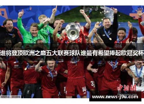 谁将登顶欧洲之巅五大联赛球队谁最有希望捧起欧冠奖杯