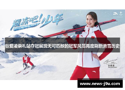 谷爱凌崇礼站夺冠展现无可匹敌的冠军风范再度刷新滑雪历史