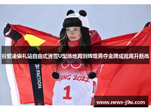 谷爱凌崇礼站自由式滑雪U型场地再创辉煌勇夺金牌成就再升新高