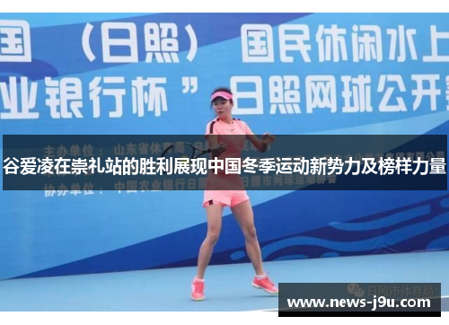 谷爱凌在崇礼站的胜利展现中国冬季运动新势力及榜样力量