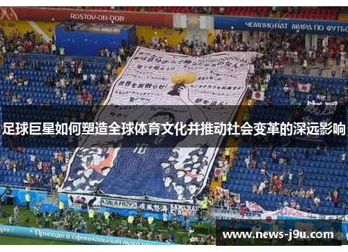 足球巨星如何塑造全球体育文化并推动社会变革的深远影响 足球巨星如何塑造全球体育文化并推动社会变革的深远影响