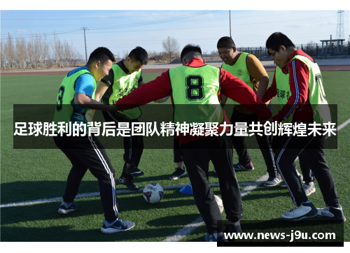 足球胜利的背后是团队精神凝聚力量共创辉煌未来