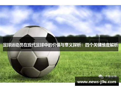 足球运动员在现代足球中的价值与意义探析:四个关键维度解析 足球运动员在现代足球中的价值与意义探析:四个关键维度解析