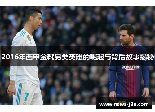 2016年西甲金靴另类英雄的崛起与背后故事揭秘