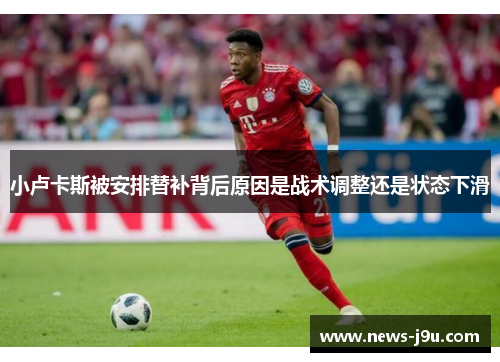 小卢卡斯被安排替补背后原因是战术调整还是状态下滑