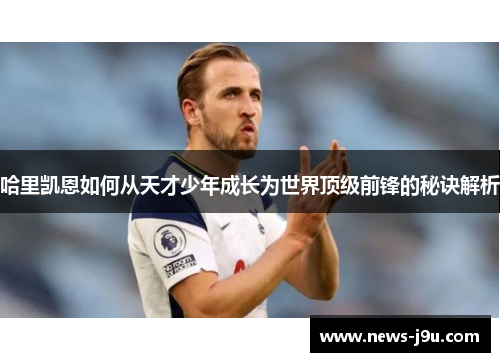 哈里凯恩如何从天才少年成长为世界顶级前锋的秘诀解析