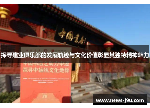 探寻建业俱乐部的发展轨迹与文化价值彰显其独特精神魅力 探寻建业俱乐部的发展轨迹与文化价值彰显其独特精神魅力