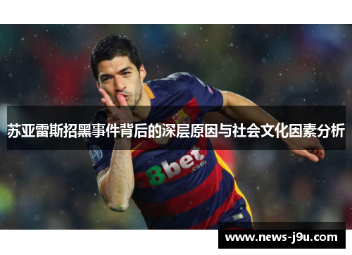 苏亚雷斯招黑事件背后的深层原因与社会文化因素分析