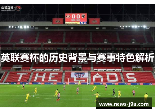 英联赛杯的历史背景与赛事特色解析 英联赛杯的历史背景与赛事特色解析