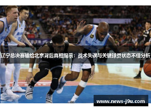 辽宁总决赛输给北京背后真相揭示：战术失误与关键球员状态不佳分析