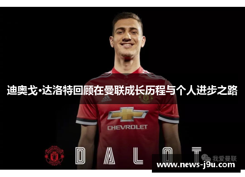 迪奥戈·达洛特回顾在曼联成长历程与个人进步之路 迪奥戈·达洛特回顾在曼联成长历程与个人进步之路