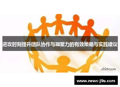 进攻时刻提升团队协作与凝聚力的有效策略与实践建议