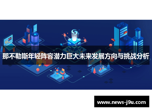 那不勒斯年轻阵容潜力巨大未来发展方向与挑战分析 那不勒斯年轻阵容潜力巨大未来发展方向与挑战分析