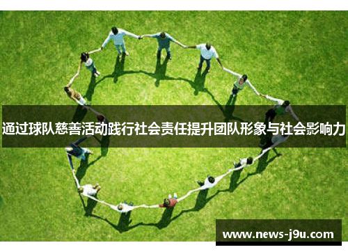 通过球队慈善活动践行社会责任提升团队形象与社会影响力 通过球队慈善活动践行社会责任提升团队形象与社会影响力