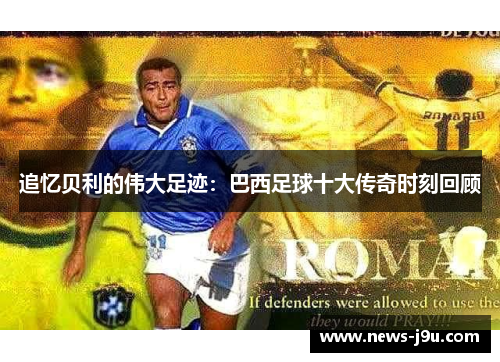 追忆贝利的伟大足迹：巴西足球十大传奇时刻回顾