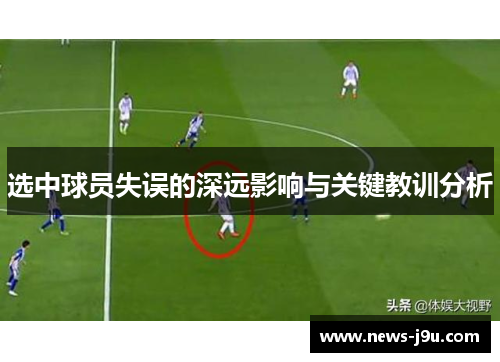 选中球员失误的深远影响与关键教训分析